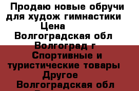 Продаю новые обручи для худож.гимнастики › Цена ­ 250 - Волгоградская обл., Волгоград г. Спортивные и туристические товары » Другое   . Волгоградская обл.,Волгоград г.